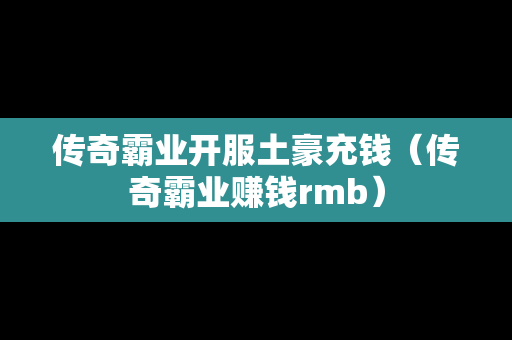传奇霸业开服土豪充钱（传奇霸业赚钱rmb）