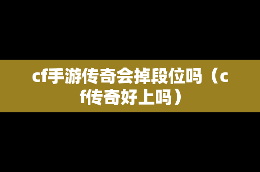 cf手游传奇会掉段位吗（cf传奇好上吗）