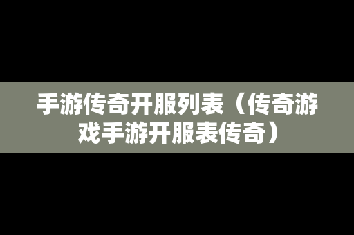 手游传奇开服列表（传奇游戏手游开服表传奇）