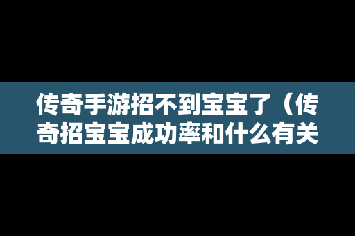 传奇手游招不到宝宝了（传奇招宝宝成功率和什么有关）-第1张图片-传奇手游发布网