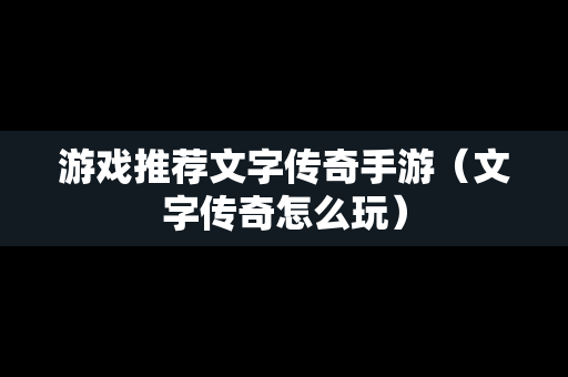 游戏推荐文字传奇手游（文字传奇怎么玩）-第1张图片-传奇手游发布网