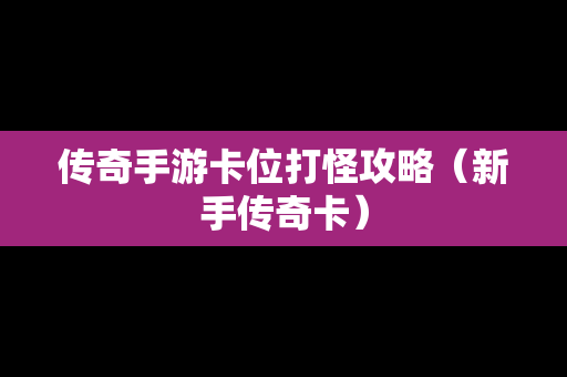 传奇手游卡位打怪攻略（新手传奇卡）