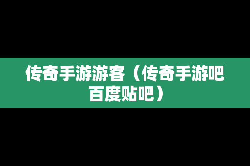 传奇手游游客（传奇手游吧百度贴吧）-第1张图片-传奇手游发布网