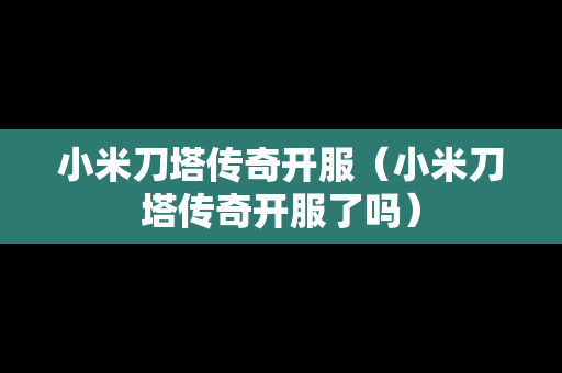 小米刀塔传奇开服（小米刀塔传奇开服了吗）