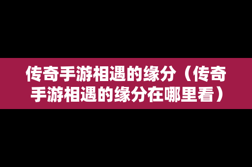传奇手游相遇的缘分（传奇手游相遇的缘分在哪里看）