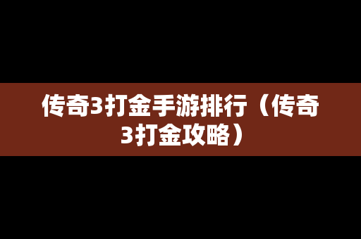 传奇3打金手游排行（传奇3打金攻略）
