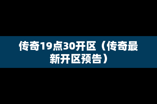 传奇19点30开区（传奇最新开区预告）