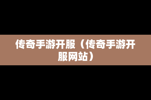 传奇手游开服（传奇手游开服网站）