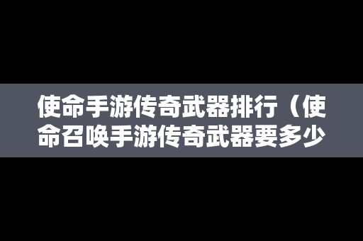 使命手游传奇武器排行（使命召唤手游传奇武器要多少钱）