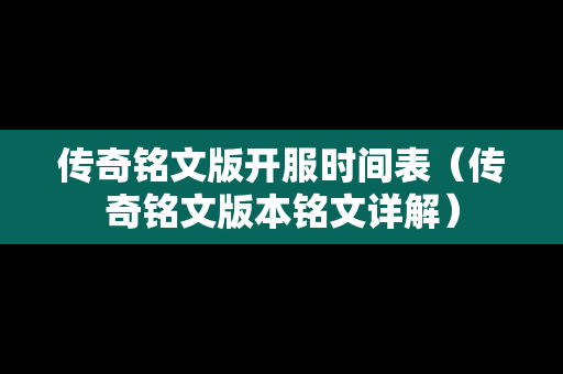 传奇铭文版开服时间表（传奇铭文版本铭文详解）