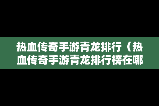 热血传奇手游青龙排行（热血传奇手游青龙排行榜在哪看）