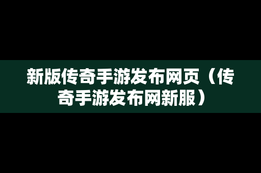 新版传奇手游发布网页（传奇手游发布网新服）-第1张图片-传奇手游发布网