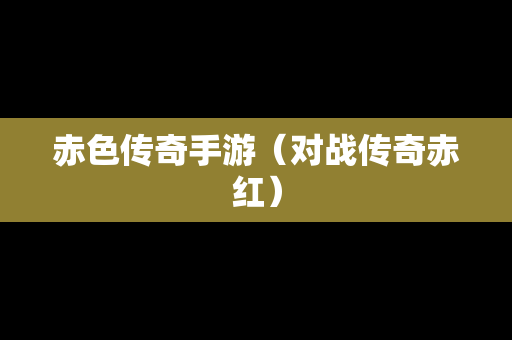 赤色传奇手游（对战传奇赤红）