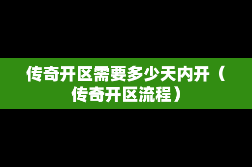 传奇开区需要多少天内开（传奇开区流程）-第1张图片-传奇手游发布网