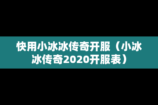 快用小冰冰传奇开服（小冰冰传奇2020开服表）-第1张图片-传奇手游发布网