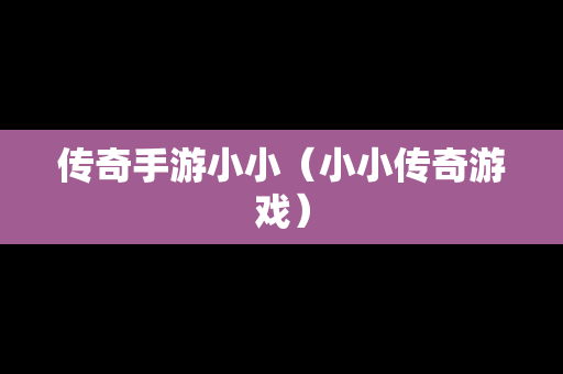 传奇手游小小（小小传奇游戏）