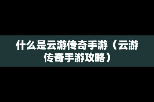 什么是云游传奇手游（云游传奇手游攻略）