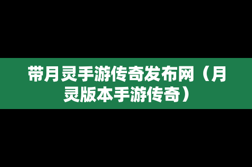 带月灵手游传奇发布网（月灵版本手游传奇）-第1张图片-传奇手游发布网
