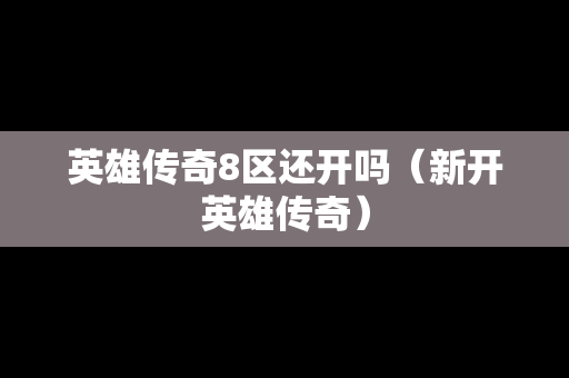 英雄传奇8区还开吗（新开英雄传奇）-第1张图片-传奇手游发布网