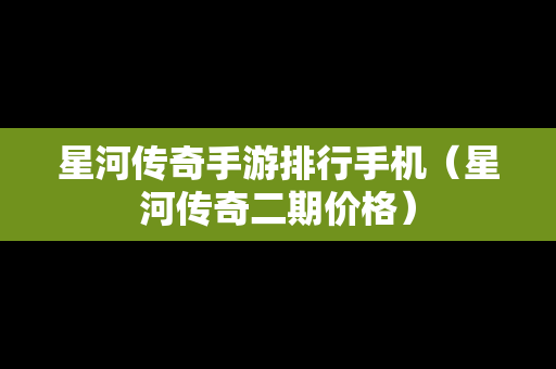 星河传奇手游排行手机（星河传奇二期价格）