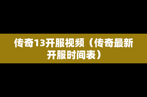 传奇13开服视频（传奇最新开服时间表）-第1张图片-传奇手游发布网