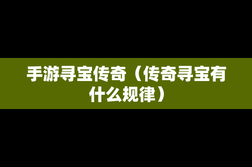 手游寻宝传奇（传奇寻宝有什么规律）