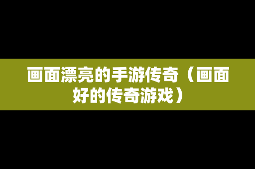 画面漂亮的手游传奇（画面好的传奇游戏）