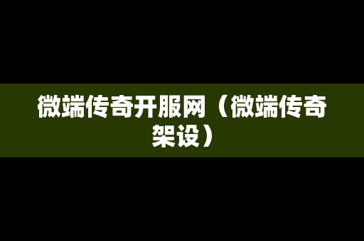 微端传奇开服网（微端传奇架设）