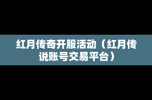 红月传奇开服活动（红月传说账号交易平台）-第1张图片-传奇手游发布网