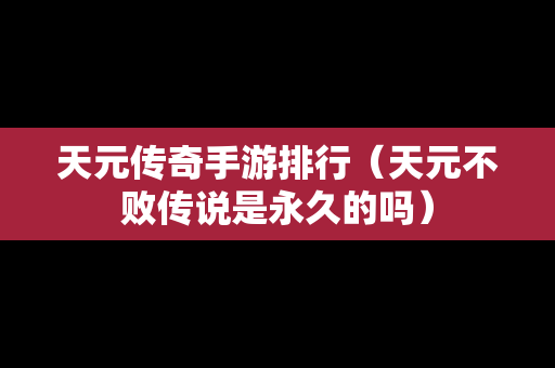 天元传奇手游排行（天元不败传说是永久的吗）