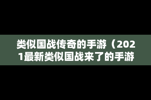 类似国战传奇的手游（2021最新类似国战来了的手游）