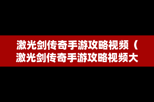 激光剑传奇手游攻略视频（激光剑传奇手游攻略视频大全）-第1张图片-传奇手游发布网
