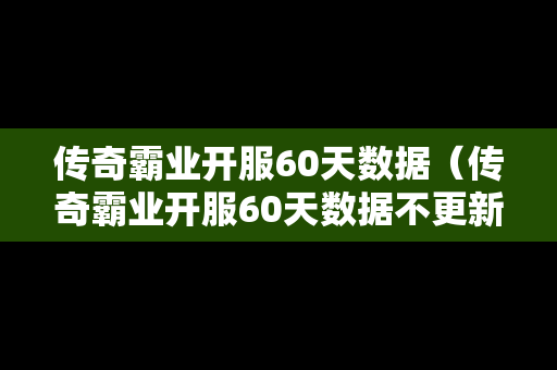 传奇霸业开服60天数据（传奇霸业开服60天数据不更新）