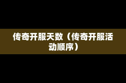 传奇开服天数（传奇开服活动顺序）
