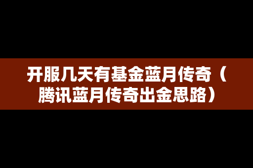 开服几天有基金蓝月传奇（腾讯蓝月传奇出金思路）