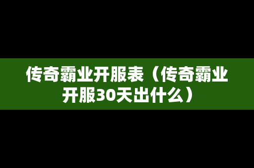 传奇霸业开服表（传奇霸业开服30天出什么）