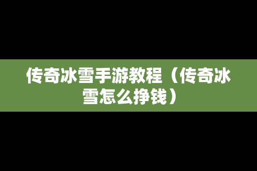 传奇冰雪手游教程（传奇冰雪怎么挣钱）
