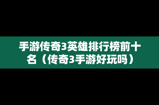 手游传奇3英雄排行榜前十名（传奇3手游好玩吗）