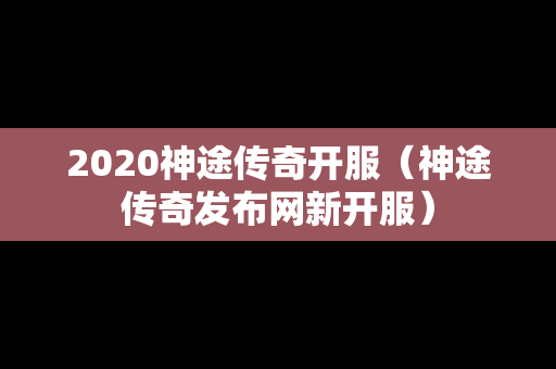 2020神途传奇开服（神途传奇发布网新开服）