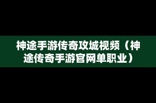 神途手游传奇攻城视频（神途传奇手游官网单职业）-第1张图片-传奇手游发布网