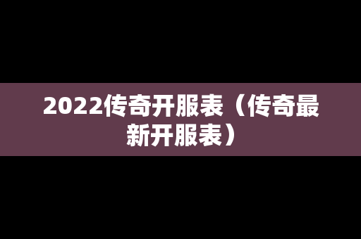 2022传奇开服表（传奇最新开服表）