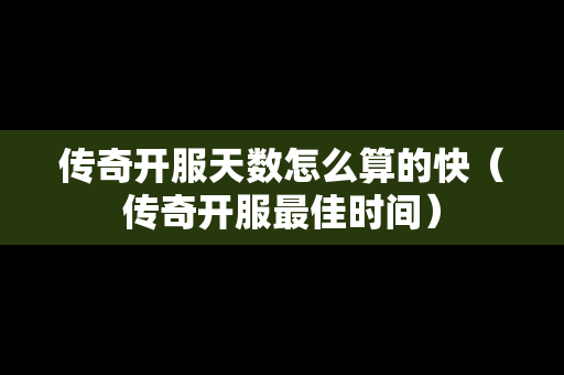 传奇开服天数怎么算的快（传奇开服最佳时间）