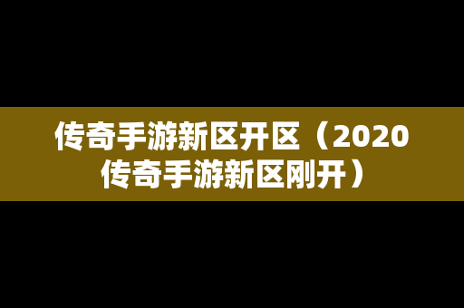 传奇手游新区开区（2020传奇手游新区刚开）