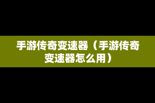 手游传奇变速器（手游传奇变速器怎么用）