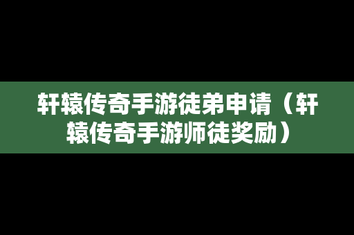 轩辕传奇手游徒弟申请（轩辕传奇手游师徒奖励）