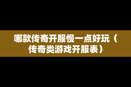 哪款传奇开服慢一点好玩（传奇类游戏开服表）