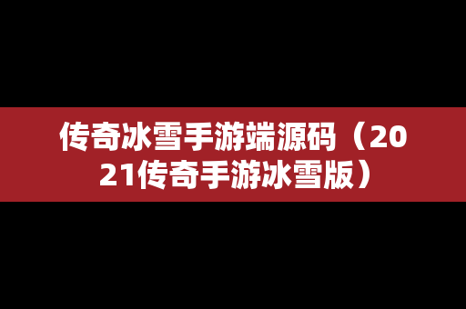 传奇冰雪手游端源码（2021传奇手游冰雪版）
