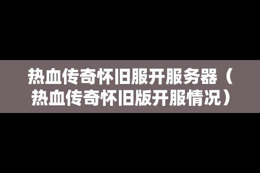 热血传奇怀旧服开服务器（热血传奇怀旧版开服情况）