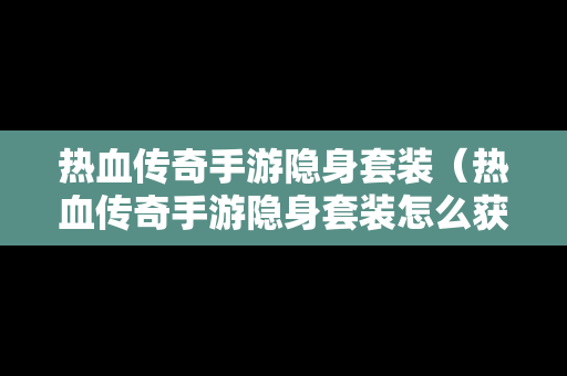热血传奇手游隐身套装（热血传奇手游隐身套装怎么获得）