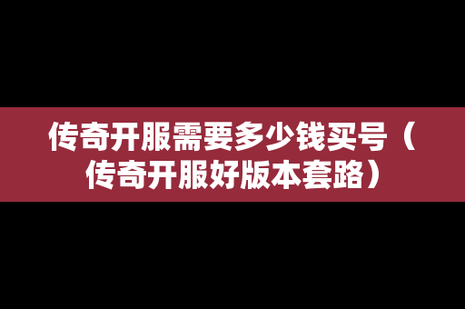 传奇开服需要多少钱买号（传奇开服好版本套路）